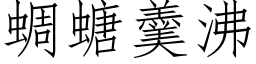 蜩螗羹沸 (仿宋矢量字库)