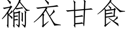 褕衣甘食 (仿宋矢量字库)