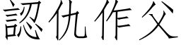 認仇作父 (仿宋矢量字库)