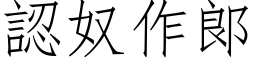 認奴作郞 (仿宋矢量字库)