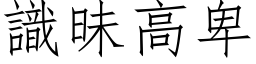 識昧高卑 (仿宋矢量字库)