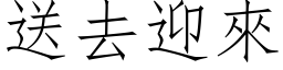 送去迎来 (仿宋矢量字库)