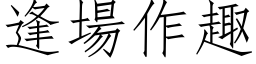 逢场作趣 (仿宋矢量字库)