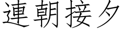 連朝接夕 (仿宋矢量字库)