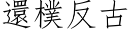 还朴反古 (仿宋矢量字库)