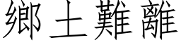 鄉土難離 (仿宋矢量字库)