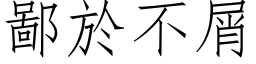 鄙於不屑 (仿宋矢量字库)