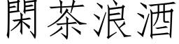 闲茶浪酒 (仿宋矢量字库)