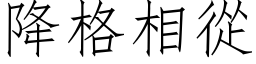 降格相从 (仿宋矢量字库)