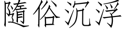 隨俗沉浮 (仿宋矢量字库)