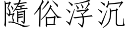 隨俗浮沉 (仿宋矢量字库)