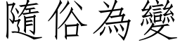 隨俗為變 (仿宋矢量字库)