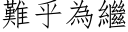 難乎為繼 (仿宋矢量字库)