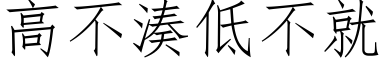 高不凑低不就 (仿宋矢量字库)