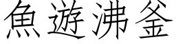 魚遊沸釜 (仿宋矢量字库)