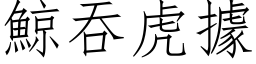 鯨吞虎据 (仿宋矢量字库)