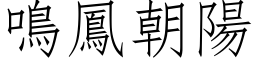 鳴鳳朝陽 (仿宋矢量字库)