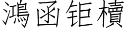 鸿函钜櫝 (仿宋矢量字库)