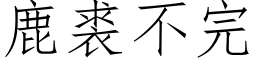 鹿裘不完 (仿宋矢量字库)