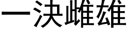 一決雌雄 (黑体矢量字库)