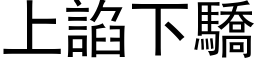 上諂下骄 (黑体矢量字库)