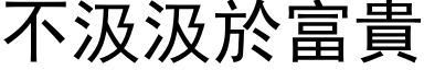 不汲汲於富贵 (黑体矢量字库)