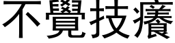 不觉技痒 (黑体矢量字库)