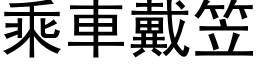 乘車戴笠 (黑体矢量字库)