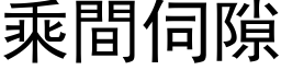 乘间伺隙 (黑体矢量字库)