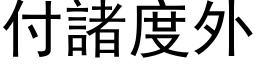 付諸度外 (黑体矢量字库)