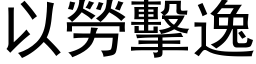 以劳击逸 (黑体矢量字库)