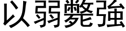 以弱斃強 (黑体矢量字库)