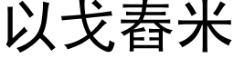 以戈舂米 (黑体矢量字库)