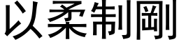 以柔制刚 (黑体矢量字库)