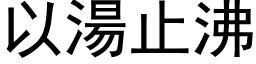 以湯止沸 (黑体矢量字库)