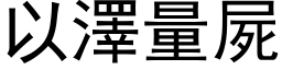 以泽量尸 (黑体矢量字库)