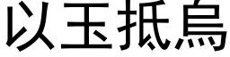 以玉抵乌 (黑体矢量字库)