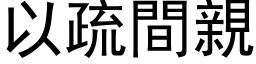 以疏间亲 (黑体矢量字库)