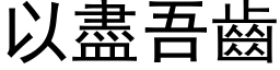 以盡吾齒 (黑体矢量字库)