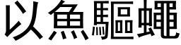 以魚驅蠅 (黑体矢量字库)