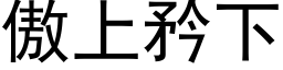 傲上矜下 (黑体矢量字库)