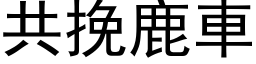 共挽鹿车 (黑体矢量字库)