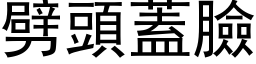 劈頭蓋臉 (黑体矢量字库)