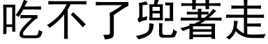 吃不了兜著走 (黑体矢量字库)