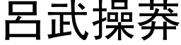 吕武操莽 (黑体矢量字库)