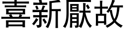 喜新厭故 (黑体矢量字库)