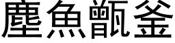 塵魚甑釜 (黑体矢量字库)