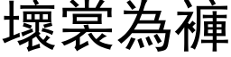 壞裳為褲 (黑体矢量字库)