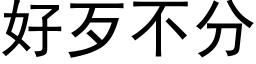 好歹不分 (黑体矢量字库)