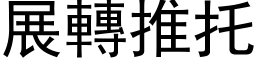 展轉推托 (黑体矢量字库)